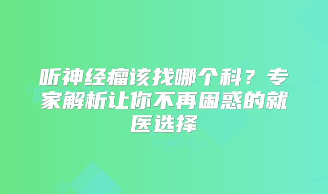 听神经瘤该找哪个科？专家解析让你不再困惑的就医选择
