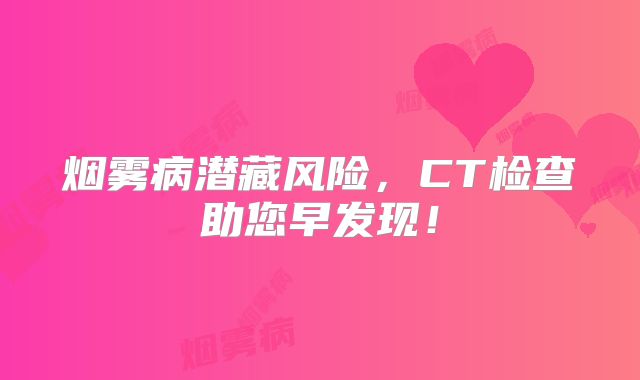 烟雾病潜藏风险，CT检查助您早发现！