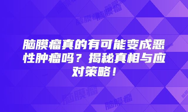 脑膜瘤真的有可能变成恶性肿瘤吗？揭秘真相与应对策略！