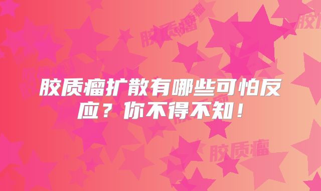 胶质瘤扩散有哪些可怕反应？你不得不知！