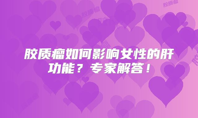 胶质瘤如何影响女性的肝功能？专家解答！