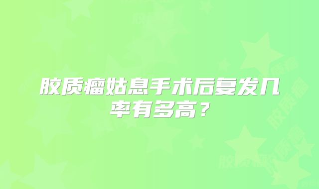 胶质瘤姑息手术后复发几率有多高？