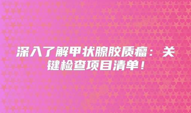 深入了解甲状腺胶质瘤：关键检查项目清单！