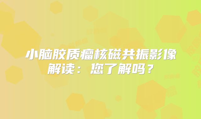 小脑胶质瘤核磁共振影像解读：您了解吗？