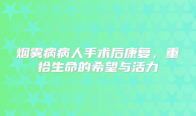 烟雾病病人手术后康复，重拾生命的希望与活力