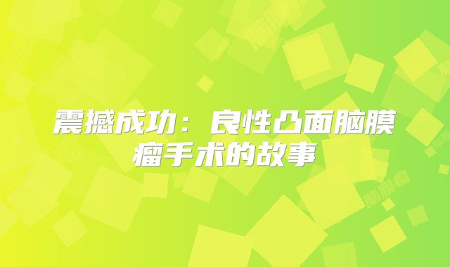 震撼成功：良性凸面脑膜瘤手术的故事
