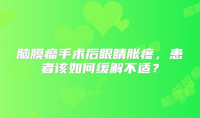 脑膜瘤手术后眼睛胀疼，患者该如何缓解不适？