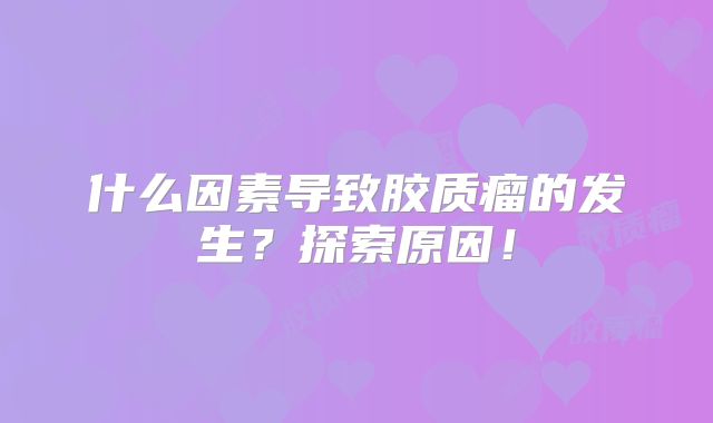 什么因素导致胶质瘤的发生？探索原因！