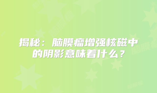 揭秘：脑膜瘤增强核磁中的阴影意味着什么？