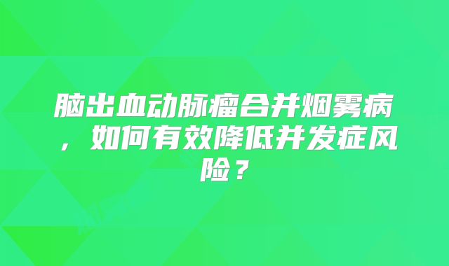 脑出血动脉瘤合并烟雾病，如何有效降低并发症风险？