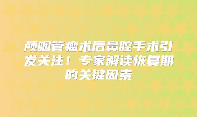 颅咽管瘤术后鼻腔手术引发关注！专家解读恢复期的关键因素
