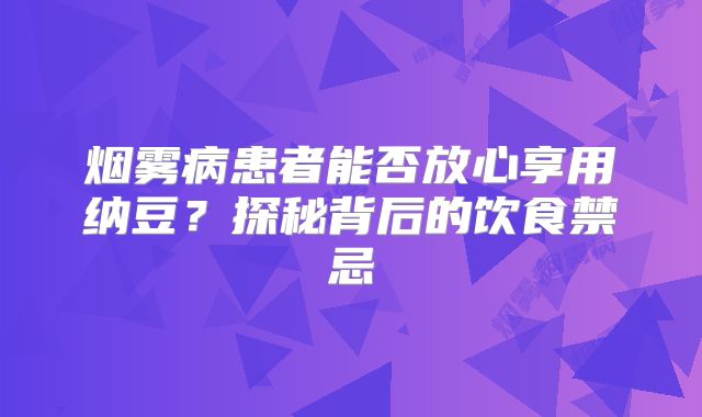 烟雾病患者能否放心享用纳豆？探秘背后的饮食禁忌