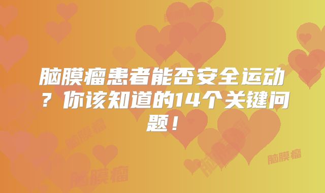 脑膜瘤患者能否安全运动？你该知道的14个关键问题！