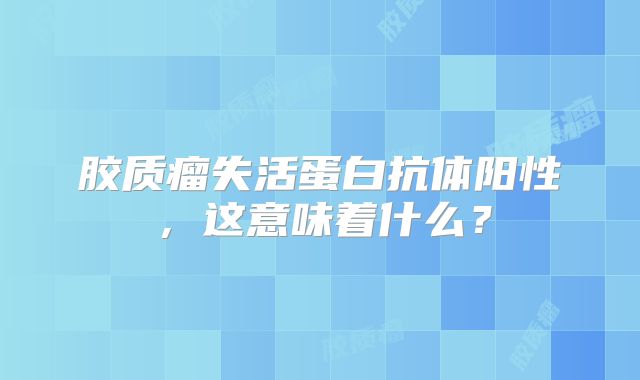 胶质瘤失活蛋白抗体阳性，这意味着什么？