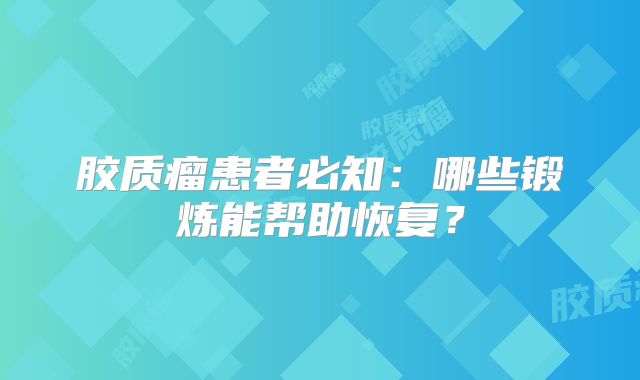 胶质瘤患者必知：哪些锻炼能帮助恢复？