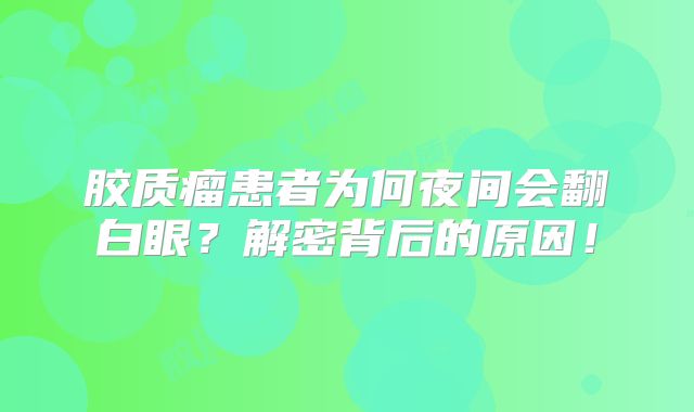 胶质瘤患者为何夜间会翻白眼？解密背后的原因！