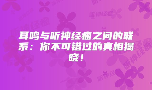 耳鸣与听神经瘤之间的联系：你不可错过的真相揭晓！