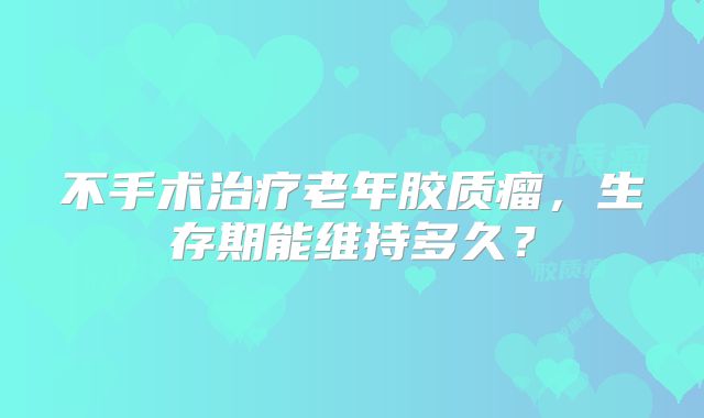 不手术治疗老年胶质瘤，生存期能维持多久？