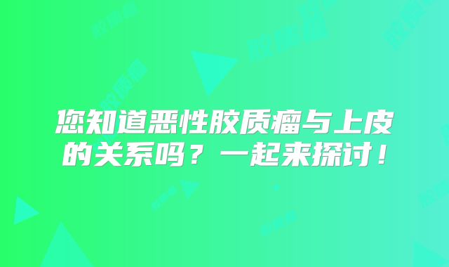 您知道恶性胶质瘤与上皮的关系吗？一起来探讨！