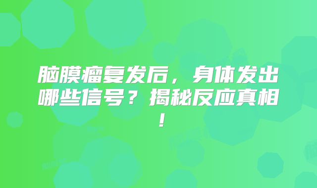 脑膜瘤复发后，身体发出哪些信号？揭秘反应真相！