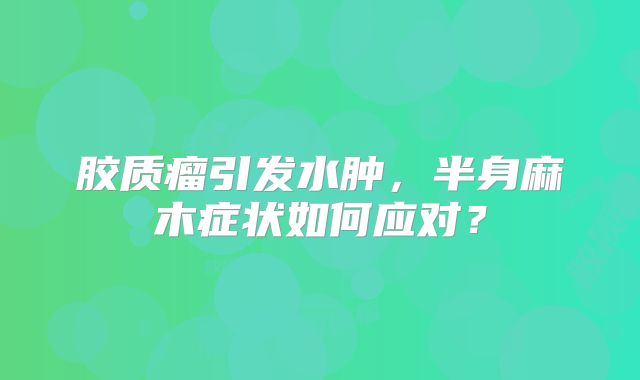 胶质瘤引发水肿，半身麻木症状如何应对？