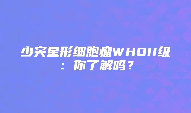 少突星形细胞瘤WHOII级：你了解吗？