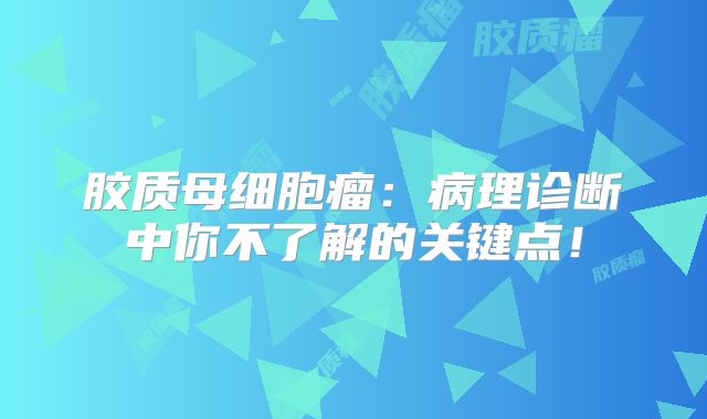 胶质母细胞瘤：病理诊断中你不了解的关键点！