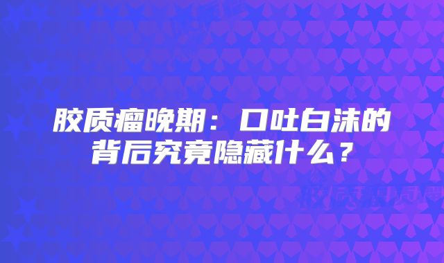胶质瘤晚期：口吐白沫的背后究竟隐藏什么？