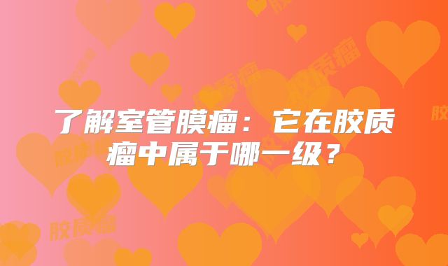 了解室管膜瘤：它在胶质瘤中属于哪一级？