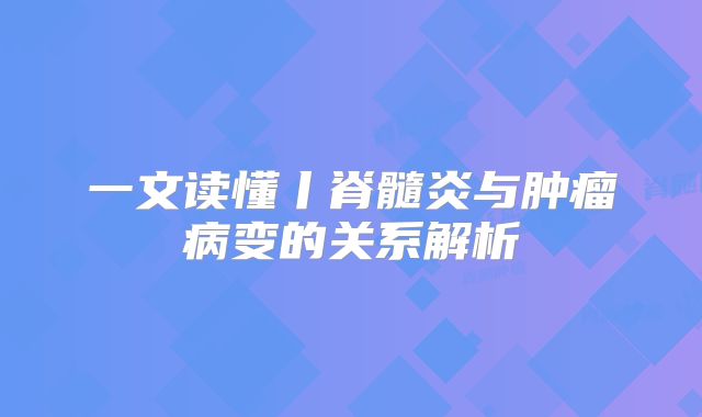 一文读懂丨脊髓炎与肿瘤病变的关系解析