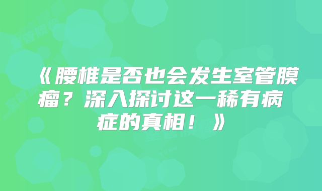 《腰椎是否也会发生室管膜瘤？深入探讨这一稀有病症的真相！》