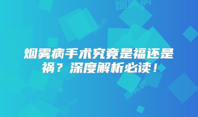 烟雾病手术究竟是福还是祸？深度解析必读！