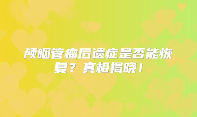 颅咽管瘤后遗症是否能恢复？真相揭晓！