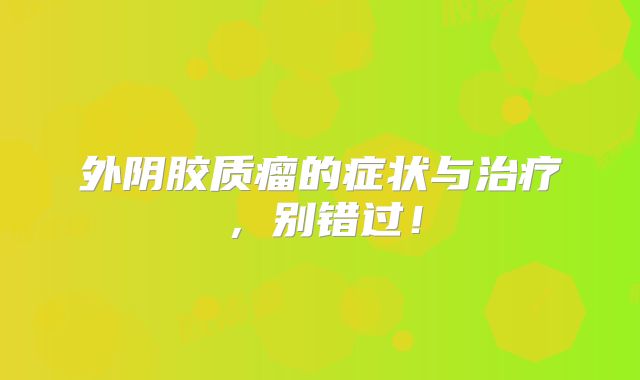 外阴胶质瘤的症状与治疗，别错过！