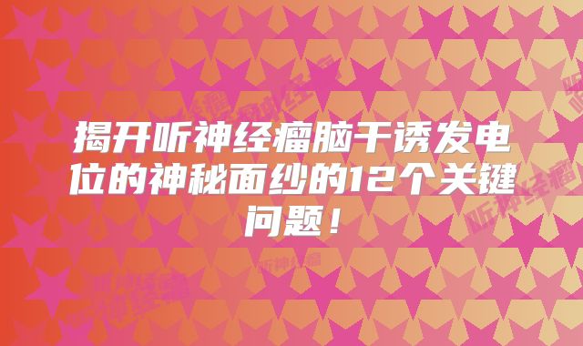 揭开听神经瘤脑干诱发电位的神秘面纱的12个关键问题！