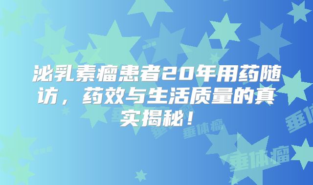 泌乳素瘤患者20年用药随访，药效与生活质量的真实揭秘！