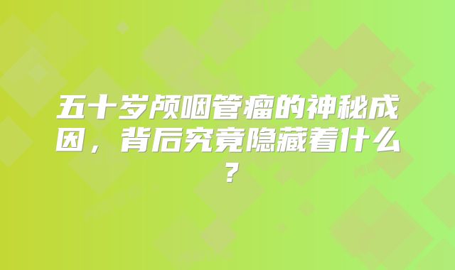 五十岁颅咽管瘤的神秘成因，背后究竟隐藏着什么？
