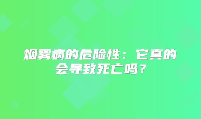 烟雾病的危险性：它真的会导致死亡吗？
