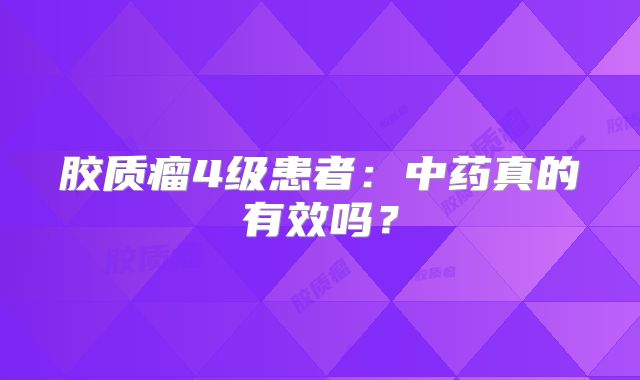 胶质瘤4级患者：中药真的有效吗？
