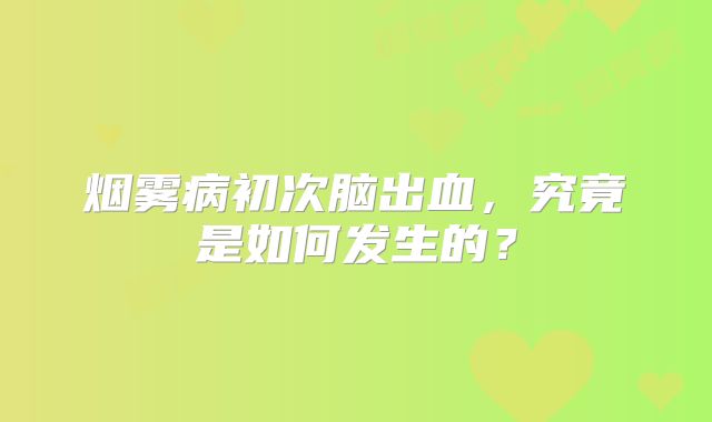 烟雾病初次脑出血，究竟是如何发生的？