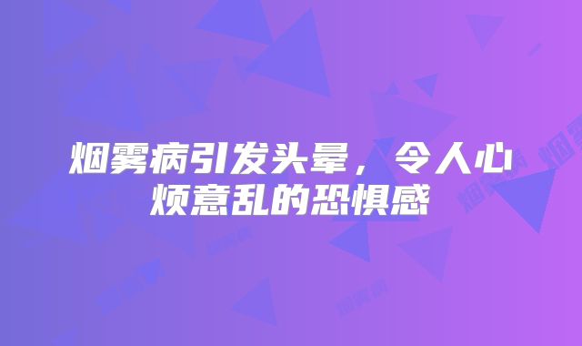 烟雾病引发头晕，令人心烦意乱的恐惧感