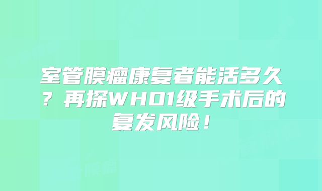 室管膜瘤康复者能活多久？再探WHO1级手术后的复发风险！
