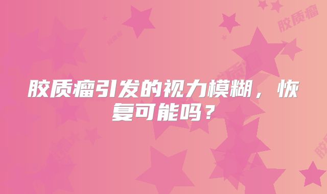 胶质瘤引发的视力模糊，恢复可能吗？