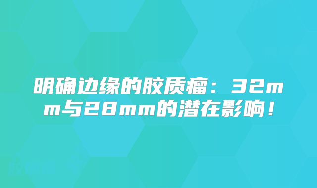 明确边缘的胶质瘤：32mm与28mm的潜在影响！