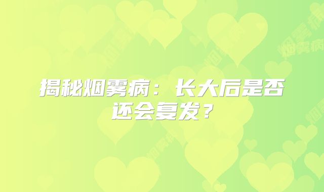 揭秘烟雾病：长大后是否还会复发？