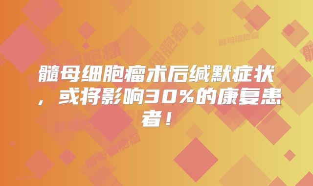 髓母细胞瘤术后缄默症状，或将影响30%的康复患者！