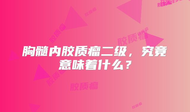 胸髓内胶质瘤二级，究竟意味着什么？