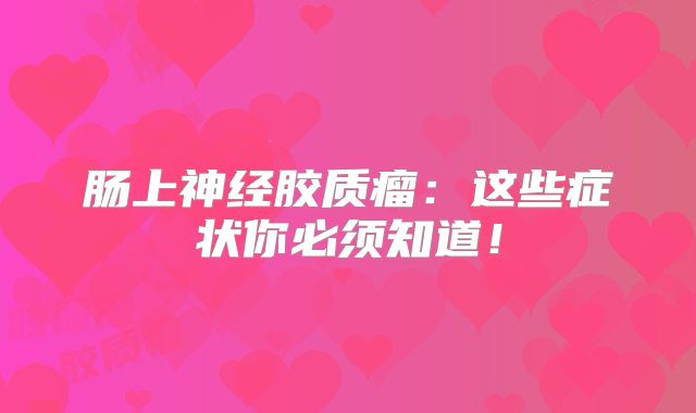 肠上神经胶质瘤：这些症状你必须知道！