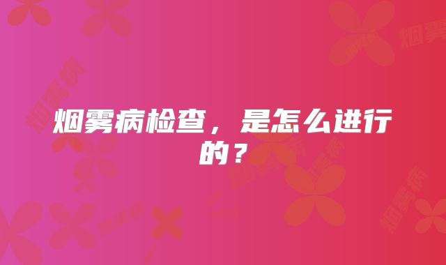 烟雾病检查，是怎么进行的？