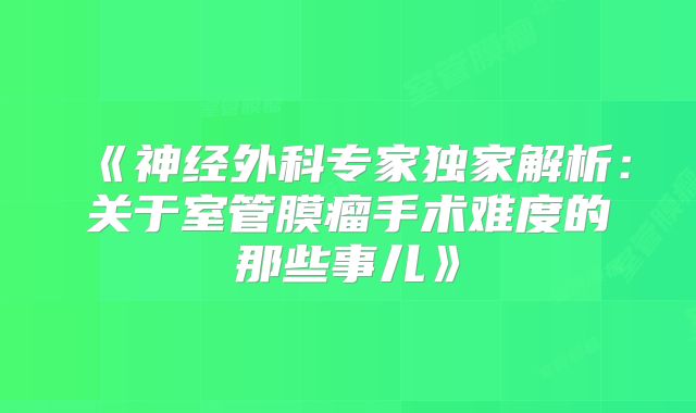《神经外科专家独家解析：关于室管膜瘤手术难度的那些事儿》